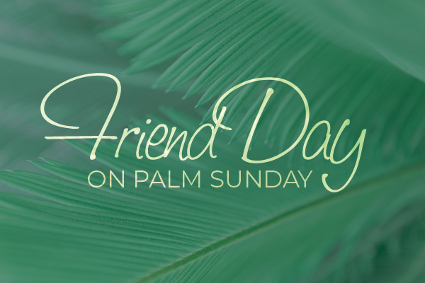 "Friend Day" on Palm Sunday - March 24, 2024
